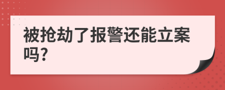 被抢劫了报警还能立案吗?