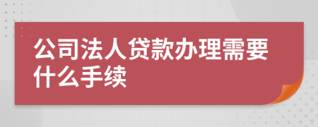 公司法人贷款办理需要什么手续