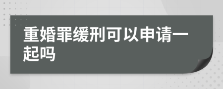 重婚罪缓刑可以申请一起吗