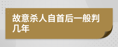 故意杀人自首后一般判几年
