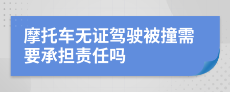 摩托车无证驾驶被撞需要承担责任吗