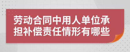 劳动合同中用人单位承担补偿责任情形有哪些