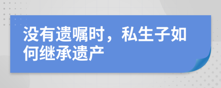 没有遗嘱时，私生子如何继承遗产