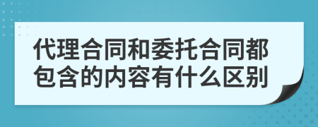 代理合同和委托合同都包含的内容有什么区别