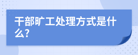 干部旷工处理方式是什么?