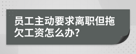 员工主动要求离职但拖欠工资怎么办？