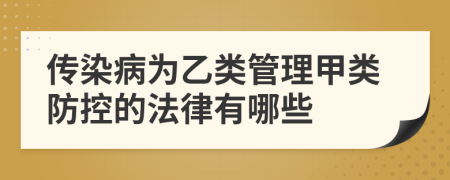 传染病为乙类管理甲类防控的法律有哪些