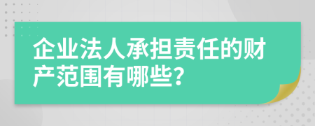 企业法人承担责任的财产范围有哪些？