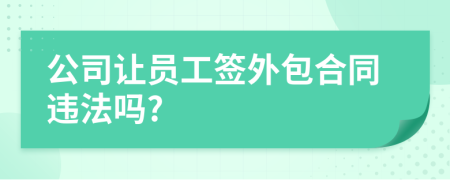 公司让员工签外包合同违法吗?