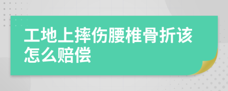 工地上摔伤腰椎骨折该怎么赔偿