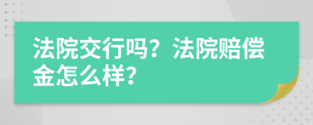 法院交行吗？法院赔偿金怎么样？