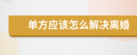 单方应该怎么解决离婚