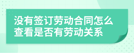 没有签订劳动合同怎么查看是否有劳动关系