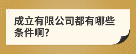 成立有限公司都有哪些条件啊?