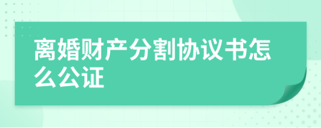 离婚财产分割协议书怎么公证