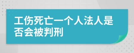 工伤死亡一个人法人是否会被判刑