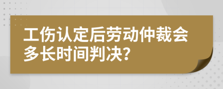 工伤认定后劳动仲裁会多长时间判决？