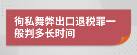 徇私舞弊出口退税罪一般判多长时间