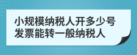 小规模纳税人开多少号发票能转一般纳税人