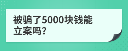 被骗了5000块钱能立案吗？