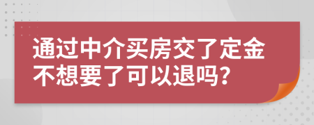 通过中介买房交了定金不想要了可以退吗？