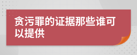 贪污罪的证据那些谁可以提供