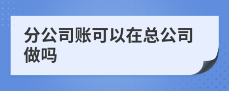 分公司账可以在总公司做吗