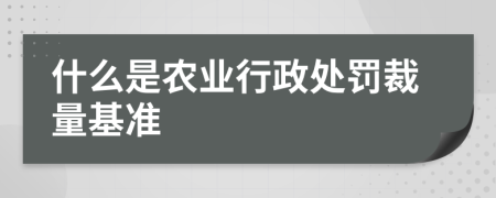 什么是农业行政处罚裁量基准