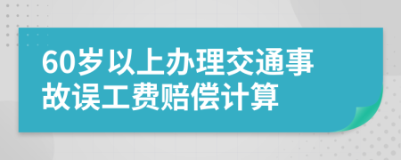 60岁以上办理交通事故误工费赔偿计算