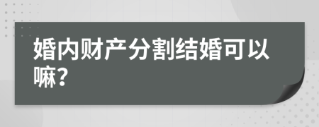 婚内财产分割结婚可以嘛？