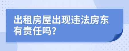 出租房屋出现违法房东有责任吗？