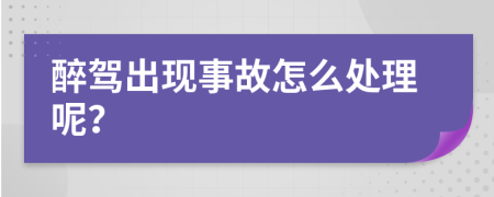 醉驾出现事故怎么处理呢？