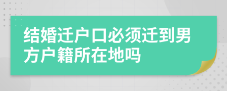 结婚迁户口必须迁到男方户籍所在地吗