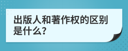 出版人和著作权的区别是什么？