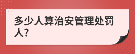 多少人算治安管理处罚人?