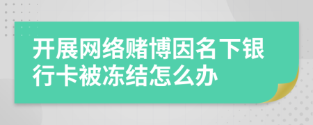 开展网络赌博因名下银行卡被冻结怎么办