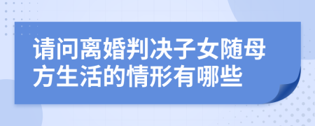 请问离婚判决子女随母方生活的情形有哪些