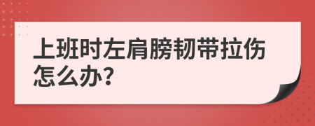 上班时左肩膀韧带拉伤怎么办？