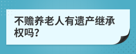 不赡养老人有遗产继承权吗？