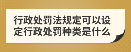 行政处罚法规定可以设定行政处罚种类是什么