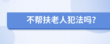 不帮扶老人犯法吗？