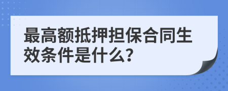 最高额抵押担保合同生效条件是什么？