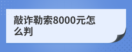 敲诈勒索8000元怎么判