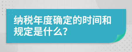 纳税年度确定的时间和规定是什么？