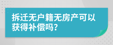 拆迁无户籍无房产可以获得补偿吗？