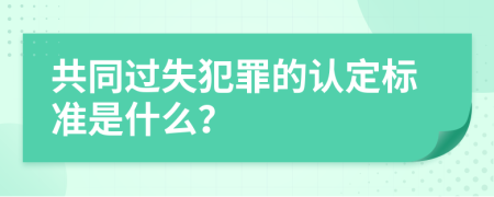 共同过失犯罪的认定标准是什么？