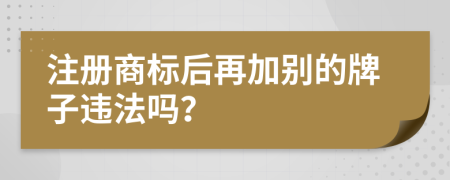 注册商标后再加别的牌子违法吗？