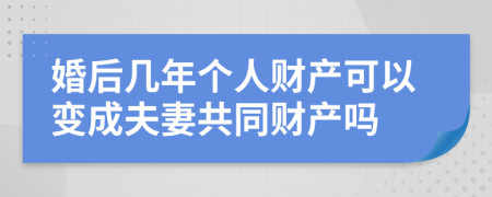婚后几年个人财产可以变成夫妻共同财产吗