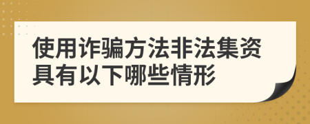 使用诈骗方法非法集资具有以下哪些情形