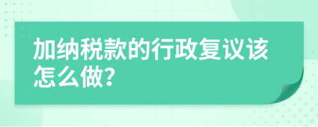 加纳税款的行政复议该怎么做？